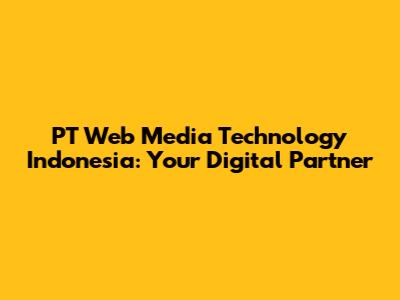 PT Web Media Technology Indonesia: Your Digital Partner