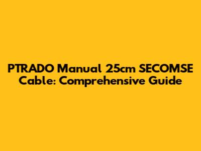 PTRADO Manual 25cm SECOMSE Cable: Comprehensive Guide