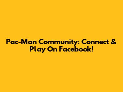 Pac-Man Community: Connect & Play On Facebook!