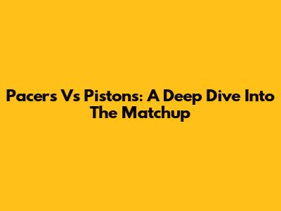 Pacers Vs Pistons: A Deep Dive Into The Matchup