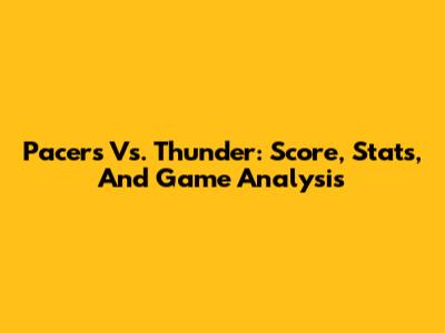 Pacers Vs. Thunder: Score, Stats, And Game Analysis