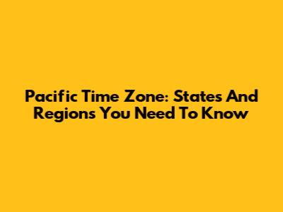 Pacific Time Zone: States And Regions You Need To Know