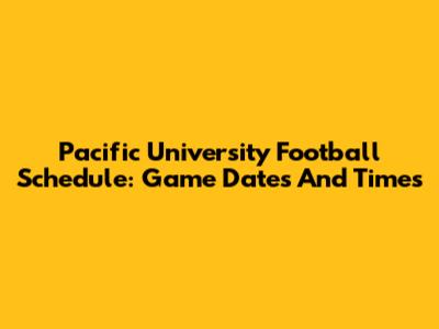 Pacific University Football Schedule: Game Dates And Times
