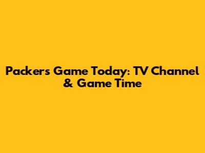 Packers Game Today: TV Channel & Game Time