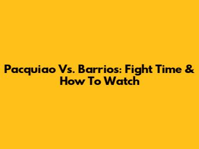 Pacquiao Vs. Barrios: Fight Time & How To Watch
