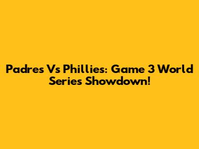 Padres Vs Phillies: Game 3 World Series Showdown!