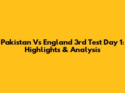 Pakistan Vs England 3rd Test Day 1: Highlights & Analysis