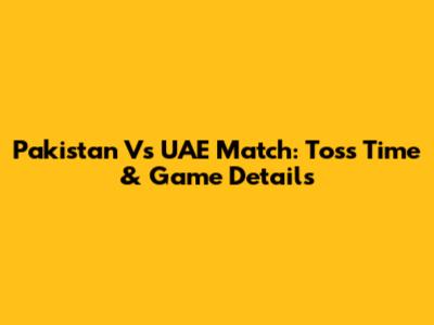 Pakistan Vs UAE Match: Toss Time & Game Details