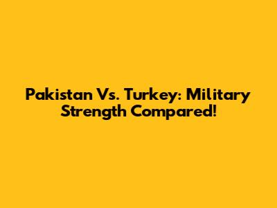 Pakistan Vs. Turkey: Military Strength Compared!