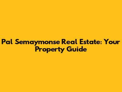 Pal Semaymonse Real Estate: Your Property Guide