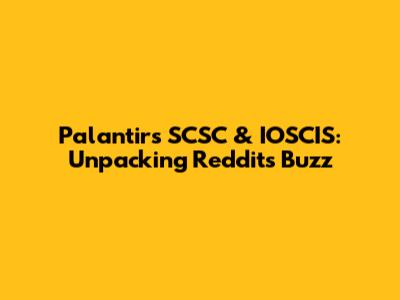 Palantir's SCSC & IOSCIS: Unpacking Reddit's Buzz