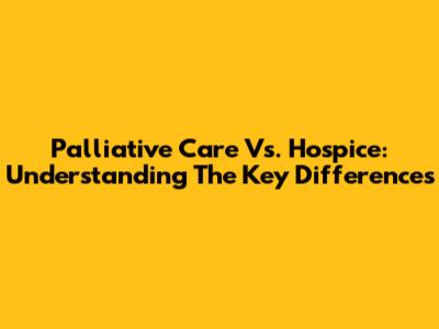 Palliative Care Vs. Hospice: Understanding The Key Differences
