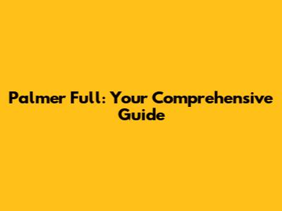 Palmer Full: Your Comprehensive Guide