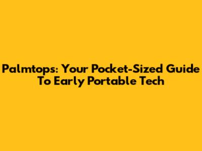 Palmtops: Your Pocket-Sized Guide To Early Portable Tech