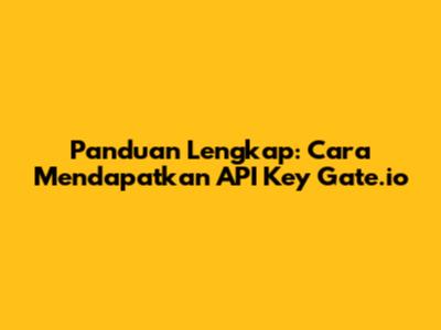 Panduan Lengkap: Cara Mendapatkan API Key Gate.io