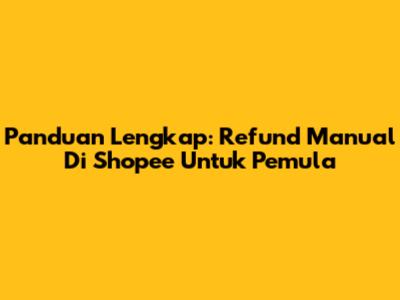 Panduan Lengkap: Refund Manual Di Shopee Untuk Pemula