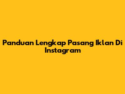 Panduan Lengkap Pasang Iklan Di Instagram