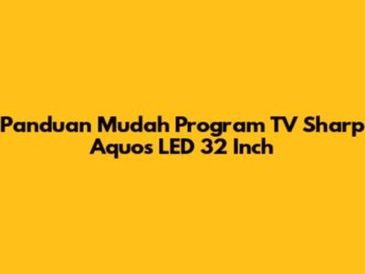 Panduan Mudah Program TV Sharp Aquos LED 32 Inch