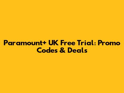 Paramount+ UK Free Trial: Promo Codes & Deals