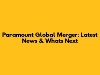 Paramount Global Merger: Latest News & What's Next