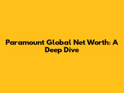 Paramount Global Net Worth: A Deep Dive