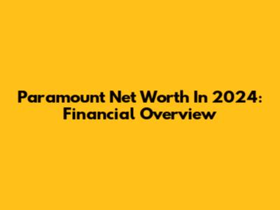 Paramount Net Worth In 2024: Financial Overview