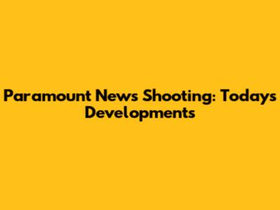 Paramount News Shooting: Today's Developments