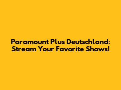 Paramount Plus Deutschland: Stream Your Favorite Shows!