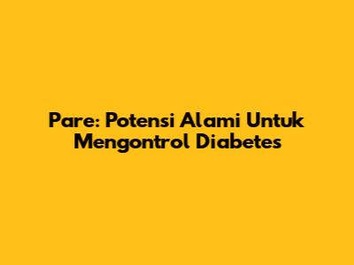 Pare: Potensi Alami Untuk Mengontrol Diabetes