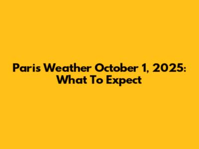 Paris Weather October 1, 2025: What To Expect