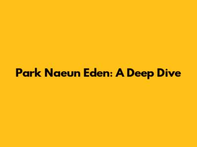 Park Naeun Eden: A Deep Dive