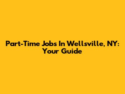 Part-Time Jobs In Wellsville, NY: Your Guide
