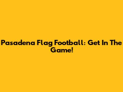 Pasadena Flag Football: Get In The Game!