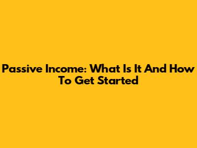 Passive Income: What Is It And How To Get Started
