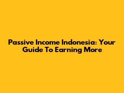 Passive Income Indonesia: Your Guide To Earning More
