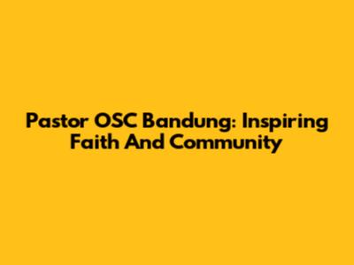 Pastor OSC Bandung: Inspiring Faith And Community