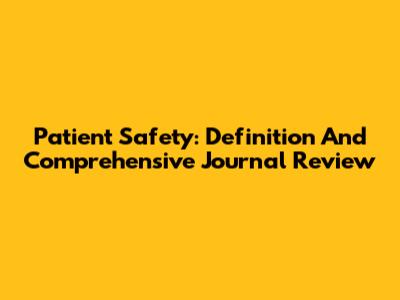 Patient Safety: Definition And Comprehensive Journal Review