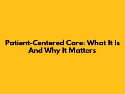 Patient-Centered Care: What It Is And Why It Matters