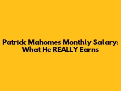 Patrick Mahomes' Monthly Salary: What He REALLY Earns