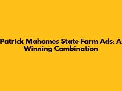 Patrick Mahomes State Farm Ads: A Winning Combination