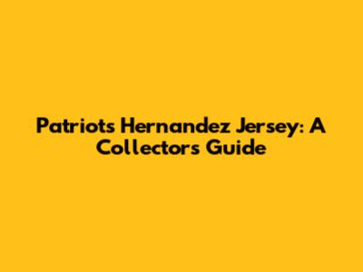 Patriots Hernandez Jersey: A Collector's Guide