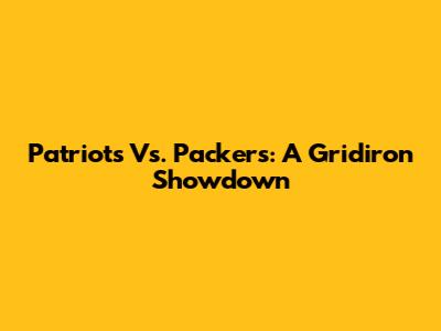 Patriots Vs. Packers: A Gridiron Showdown