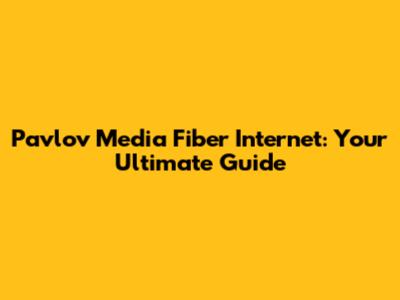 Pavlov Media Fiber Internet: Your Ultimate Guide