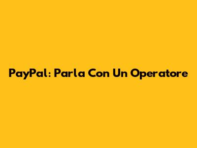 PayPal: Parla Con Un Operatore