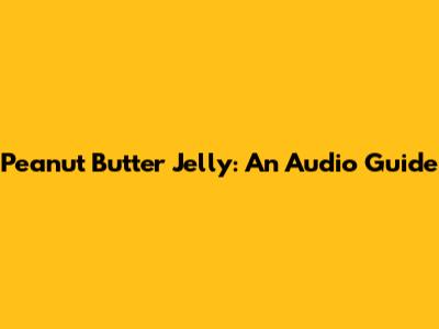 Peanut Butter Jelly: An Audio Guide