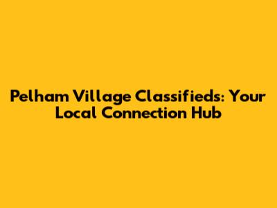 Pelham Village Classifieds: Your Local Connection Hub