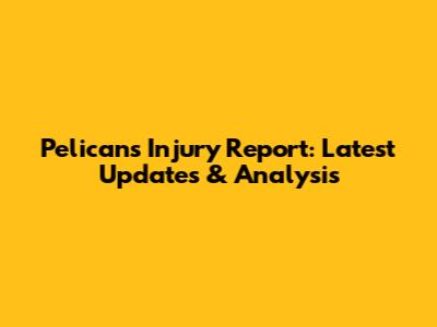Pelicans Injury Report: Latest Updates & Analysis