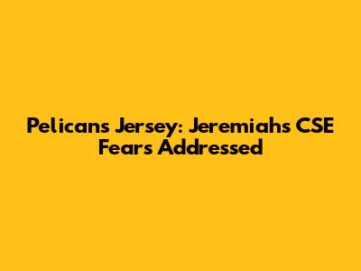 Pelicans Jersey: Jeremiah's CSE Fears Addressed