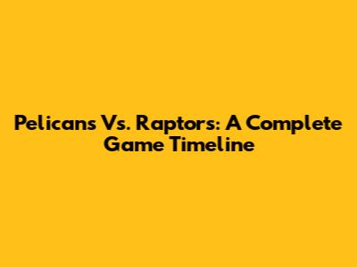 Pelicans Vs. Raptors: A Complete Game Timeline