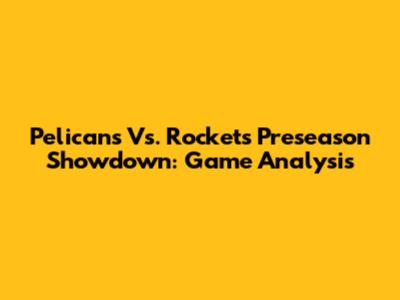 Pelicans Vs. Rockets Preseason Showdown: Game Analysis